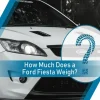 How Much Does a Ford Fiesta Weigh? The Ultimate Guide to Ford Fiesta Weight