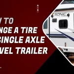 How to Change a Tire on a Single Axle Travel Trailer: DIY Guide