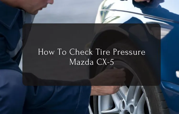 How to Check Tire Pressure for Mazda CX5: A Step-by-Step Guide