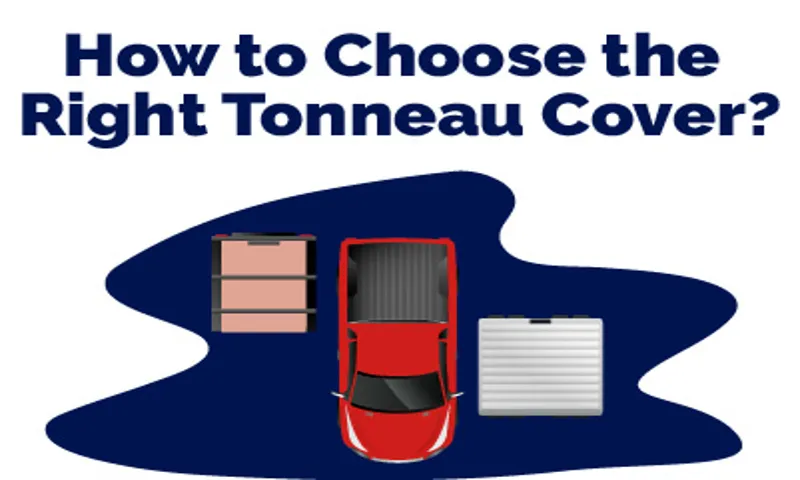 How to Choose Tonneau Cover: A Comprehensive Guide for Truck Owners