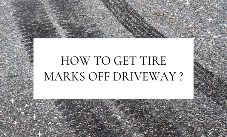 How to Get Tire Marks Off Driveway: Tips and Tricks for a Spotless Surface