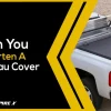 How to Shorten Tonneau Cover: A Step-By-Step Guide for Easy Modifications