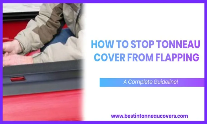 How to Stop Tonneau Cover from Flapping: 7 Simple Solutions