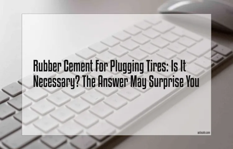 Is Rubber Cement Necessary When Plugging a Tire? Everything You Need to Know