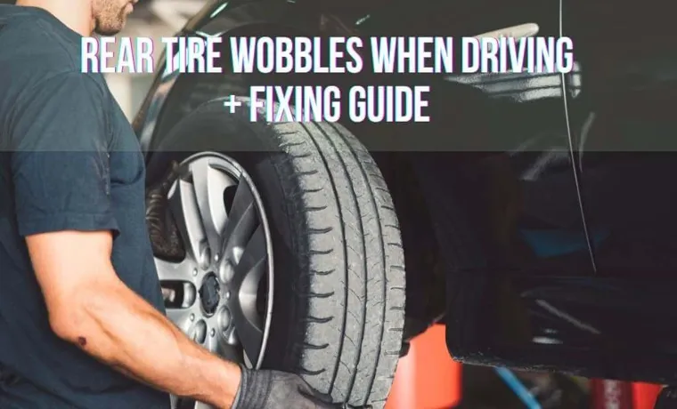 Tire Wobbles When Driving: Causes, Prevention, and Repair Tips