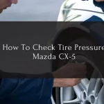 What Should Mazda CX 5 Tire Pressure Be? A Comprehensive Guide to Ensure Safe and Efficient Driving