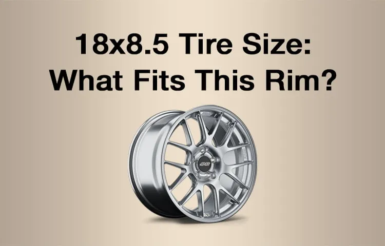 What Size Tire for 18×8.5 Wheel? A Comprehensive Guide to Choosing the Right Tire Size