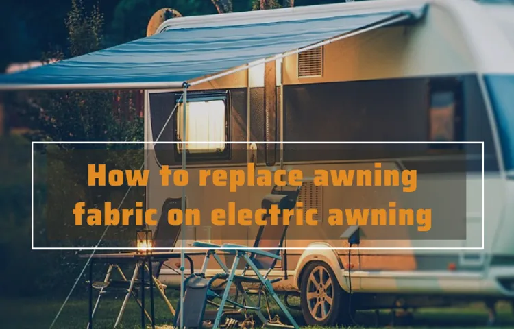 How to Replace Awning Fabric on Dometic Electric Awning: A Step-by-Step Guide